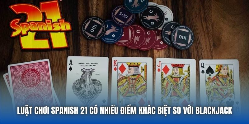 Luật chơi Spanish 21 có nhiều điểm khác biệt so với Blackjack