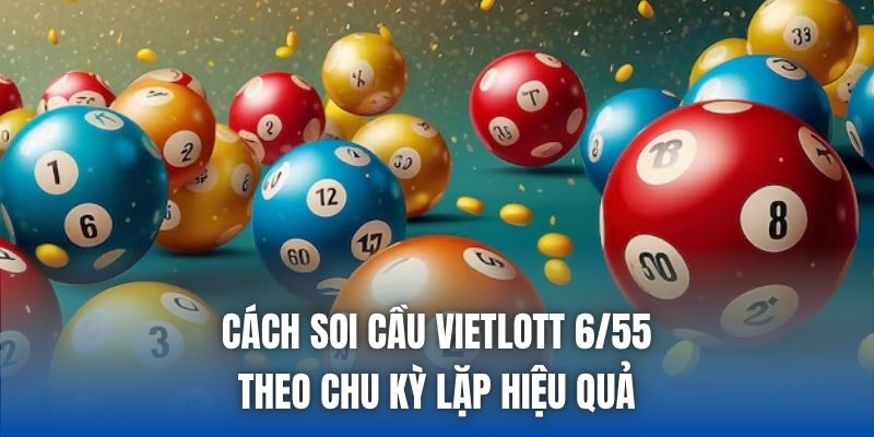 Cách soi cầu vietlott 6/55 theo chu kỳ lặp hiệu quả