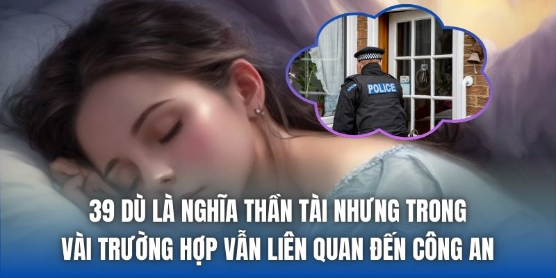 39 dù là nghĩa thần tài nhưng trong vài trường hợp vẫn liên quan đến công an