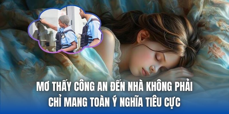 Mơ thấy công an đến nhà không phải chỉ mang toàn ý nghĩa tiêu cực