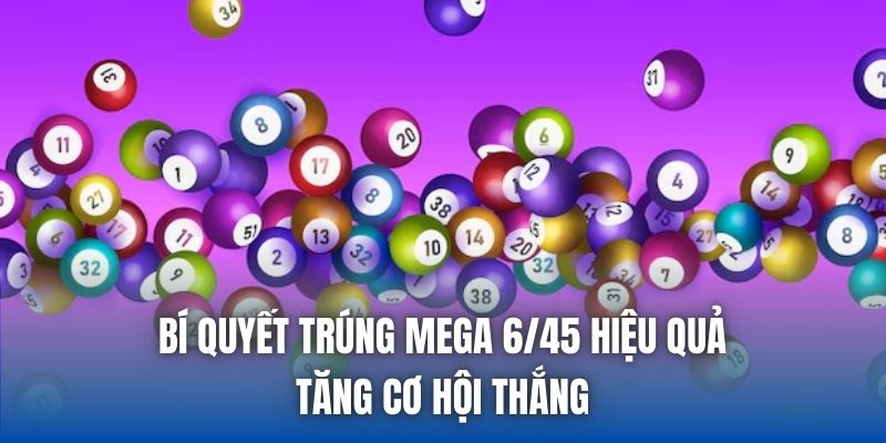 Bí Quyết Trúng Mega 6/45 Hiệu Quả, Tăng Cơ Hội Thắng