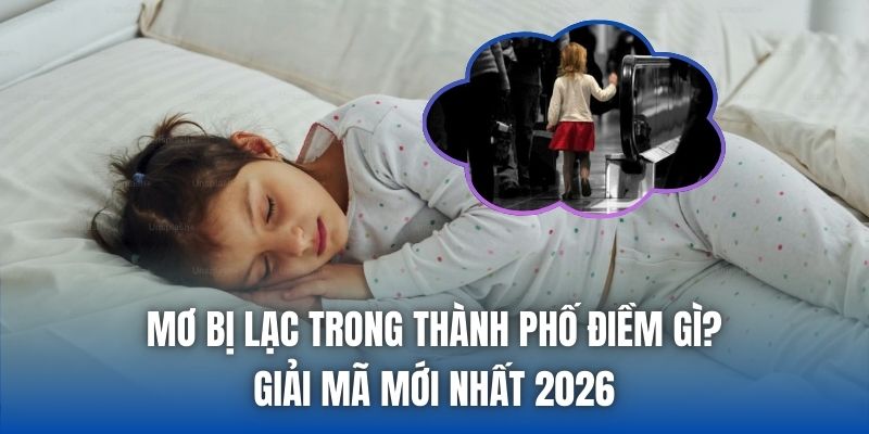 Mơ Bị Lạc Trong Thành Phố Điềm Gì? Giải Mã Mới Nhất 2026