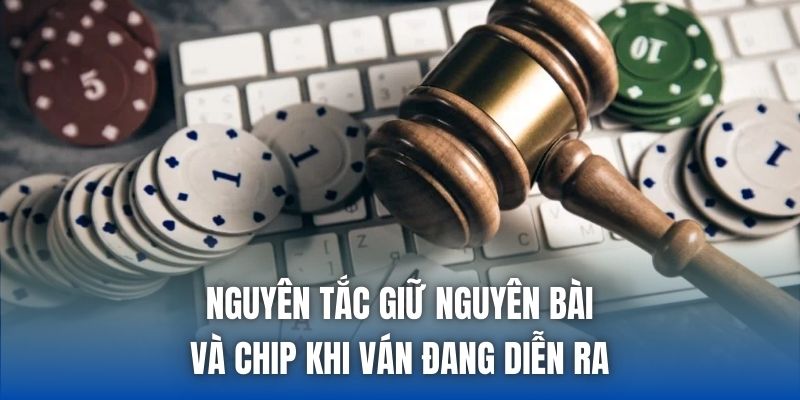 Nguyên tắc giữ nguyên bài và chip khi ván đang diễn ra