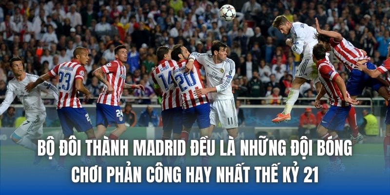 Bộ đôi thành Madrid đều là những đội bóng chơi phản công hay nhất thế kỷ 21