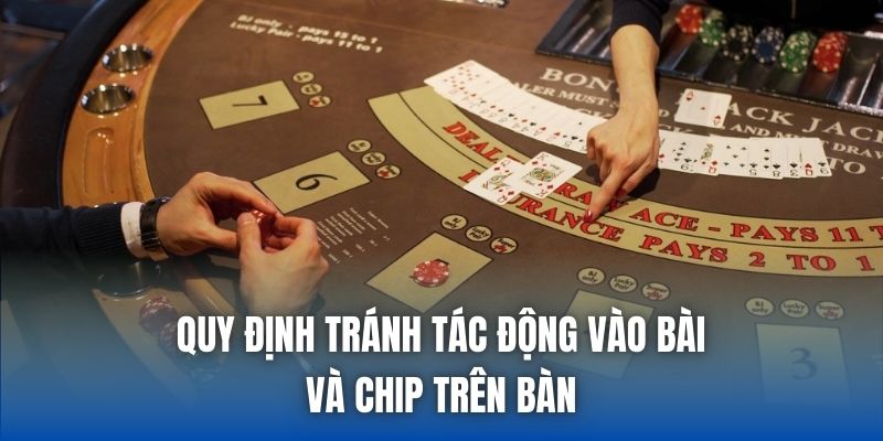 Quy định tránh tác động vào bài và chip trên bàn