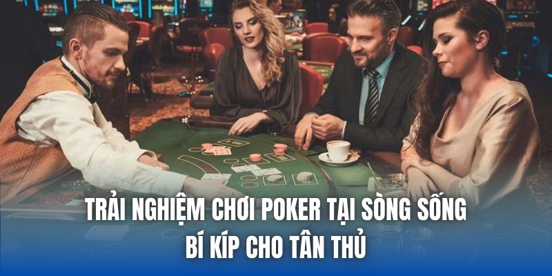 Trải Nghiệm Chơi Poker Tại Sòng Sống: Bí Kíp Cho Tân Thủ